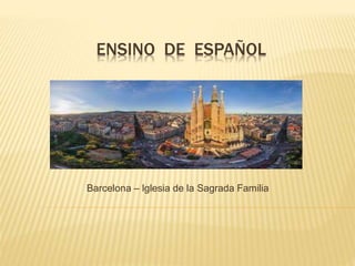 ENSINO DE ESPAÑOL
Barcelona – lglesia de la Sagrada Familia
 