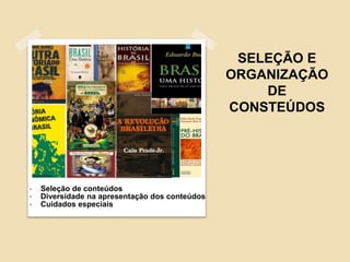 SELEÇÃO E
ORGANIZAÇÃO
DE
CONSTEÚDOS
• Seleção de conteúdos
• Diversidade na apresentação dos conteúdos
• Cuidados especiais
 