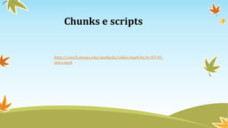 Chunks e scripts
http://coerll.utexas.edu/methods/video/mp4/te/te-03-01-
intro.mp4
 