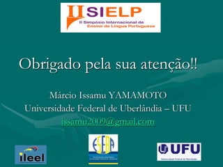 Obrigado pela sua atenção!!
Márcio Issamu YAMAMOTO
Universidade Federal de Uberlândia – UFU
issamu2009@gmail.com
 
