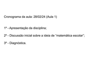 Cronograma da aula: 28/02/24 (Aula 1)
1º - Apresentação da disciplina;
2º - Discussão inicial sobre a ideia de “matemática escolar”;
3º - Diagnóstica.
 