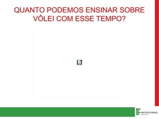 QUANTO PODEMOS ENSINAR SOBRE
VÔLEI COM ESSE TEMPO?
 