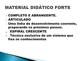 COMPLETO E ABRANGENTE.
 ARTICULADO
- Uma linha de desenvolvimento coerente,
preparando os próximos passos.
. ESPIRAL CRESCENTE
- Técnica exclusiva de um sistema que
fixa os conhecimentos


 