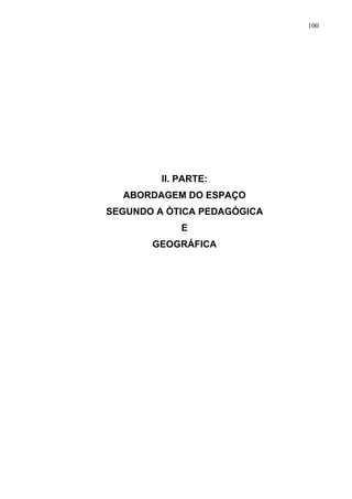 100




         II. PARTE:
  ABORDAGEM DO ESPAÇO
SEGUNDO A ÓTICA PEDAGÓGICA
             E
       GEOGRÁFICA
 