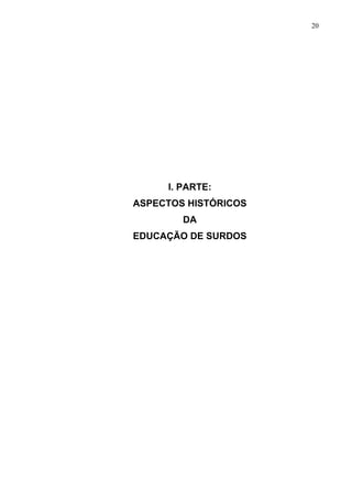 20




     I. PARTE:
ASPECTOS HISTÓRICOS
        DA
EDUCAÇÃO DE SURDOS
 