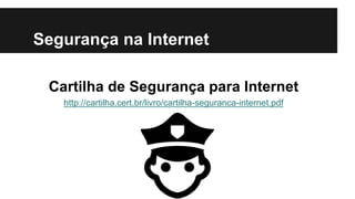 Segurança na Internet
Cartilha de Segurança para Internet
http://cartilha.cert.br/livro/cartilha-seguranca-internet.pdf

 