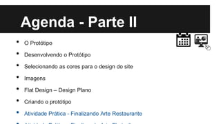 Agenda - Parte II
•
•
•
•
•
•
•

O Protótipo
Desenvolvendo o Protótipo
Selecionando as cores para o design do site
Imagens
Flat Design – Design Plano
Criando o protótipo
Atividade Prática - Finalizando Arte Restaurante

 