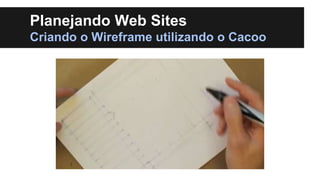 Planejando Web Sites
Criando o Wireframe utilizando o Cacoo

 