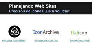 Planejando Web Sites
Precisou de ícones, eis a solução!

https://www.iconfinder.com/

http://www.iconarchive.com/

http://www.flaticon.com/

 