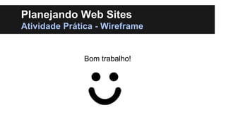 Planejando Web Sites
Atividade Prática - Wireframe

Bom trabalho!

 