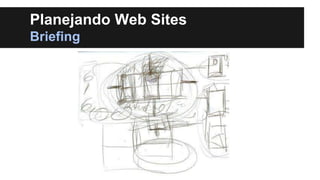 Planejando Web Sites
Briefing

 