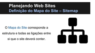 Planejando Web Sites
Definição do Mapa do Site – Sitemap

O Mapa do Site corresponde a
estrutura e todas as ligações entre...
