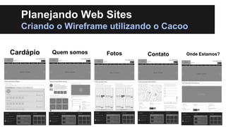 Planejando Web Sites
Criando o Wireframe utilizando o Cacoo
Cardápio

Quem somos

Fotos

Contato

Onde Estamos?

 