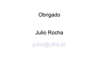 Obrigado
Julio Rocha
julior@ufba.br
 
