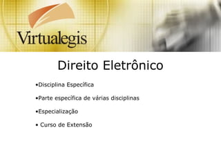Direito Eletrônico
•Disciplina Específica
•Parte específica de várias disciplinas
•Especialização
• Curso de Extensão
 