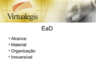 EaD
• Alcance
• Material
• Organização
• Irreversível
 