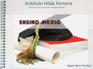 Instituto Hilda Ferreira
  “Muito mais que uma escola, uma grande família”




Ensino Medio                             ´




                                                    Sejam Bem-Vindos!
 