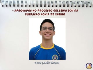 Aprovados no Processo Seletivo 2011 da
             ~
       Fundacao Nokia de Ensino
           ,




             Bruno Gueller Teixeira
 