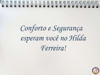 Conforto e Segurança
esperam você no Hilda
      Ferreira!
 