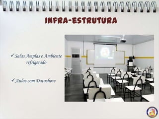 Infra-estrutura
                Infra-estrutura
  Salas Amplas e Aulas
  com Datashow

Salas Amplas e Ambiente
       refrigerado


Laboratório de
 Aulas com Datashow
  Informática
 