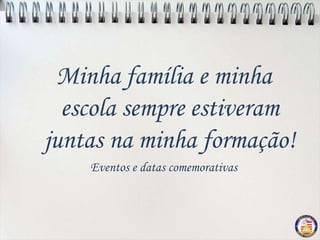 Minha família e minha
  escola sempre estiveram
juntas na minha formação!
    Eventos e datas comemorativas
 