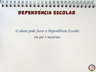 ^
 Dependencia escolar


O aluno pode fazer a Dependência Escolar
           em até 3 matérias.
 