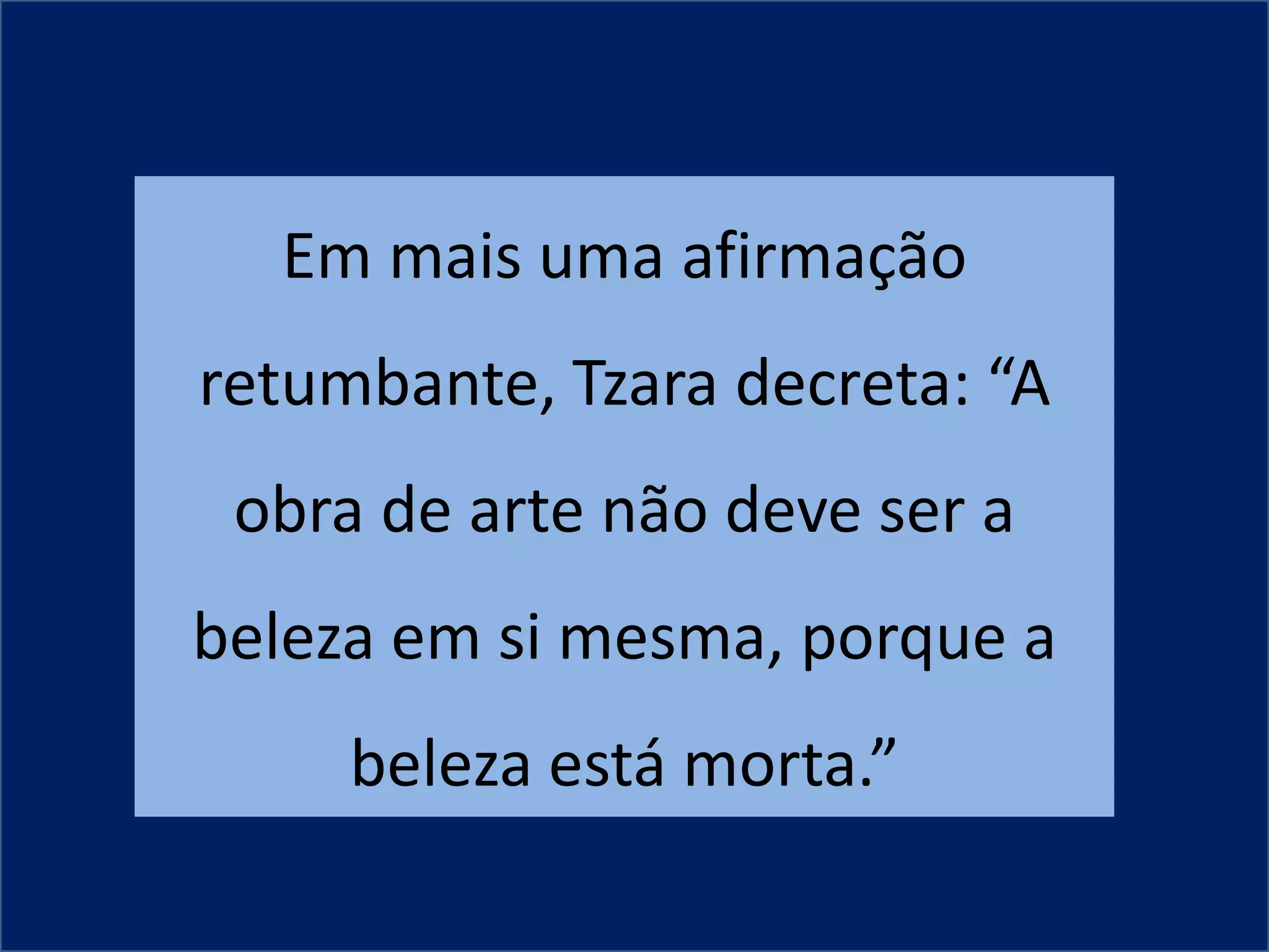 Em mais uma afirmação
retumbante, Tzara decreta: “A
 obra de arte não deve ser a
beleza em si mesma, porque a
     beleza está morta.”
 
