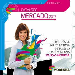 catálogo
mercado2013
ensino médio
Por trás de
uma trajetória
de sucesso
tem sempre uma
solução moderna.
 