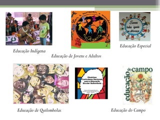 Educação Especial
Educação Indígena
                    Educação de Jovens e Adultos




  Educação de Quilombolas                          Educação do Campo
 