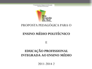 PROPOSTA PEDAGÓGICA PARA O

ENSINO MÉDIO POLITÉCNICO

            E

  EDUCAÇÃO PROFISSIONAL
INTEGRADA AO ENSINO MÉDIO

        2011-2014 2
 
