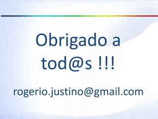 Obrigado a
tod@s !!!
rogerio.justino@gmail.com
 