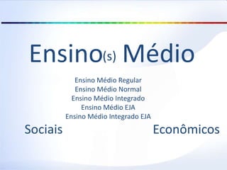 Ensino Médio
Ensino Médio Regular
Ensino Médio Normal
Ensino Médio Integrado
Ensino Médio EJA
Ensino Médio Integrado EJA
(s)
Sociais Econômicos
 