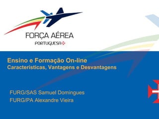 Ensino e Formação On-line
Características, Vantagens e Desvantagens
FURG/SAS Samuel Domingues
FURG/PA Alexandre Vieira
 