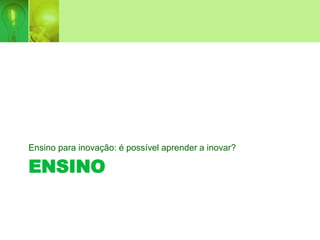 ENSINO
Ensino para inovação: é possível aprender a inovar?
 