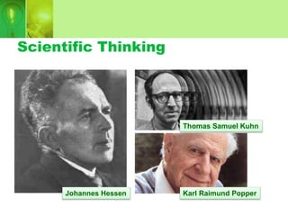 Scientific Thinking
Thomas Samuel Kuhn
Johannes Hessen Karl Raimund Popper
 