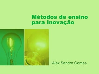 Métodos de ensino
para Inovação
Alex Sandro Gomes
 