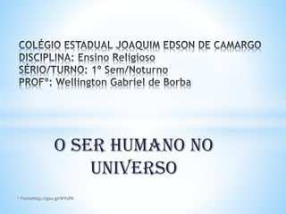 O SER HUMANO NO
UNIVERSO
¹ Fontehttp://goo.gl/WYsPK
 