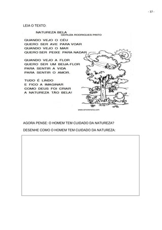 - 37 -
LEIA O TEXTO:
www:amorensina.com
AGORA PENSE: O HOMEM TEM CUIDADO DA NATUREZA?
DESENHE COMO O HOMEM TEM CUIDADO DA NATUREZA:
 