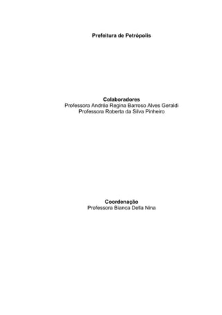 Prefeitura de Petrópolis
Colaboradores
Professora Andréa Regina Barroso Alves Geraldi
Professora Roberta da Silva Pinheiro
Coordenação
Professora Bianca Della Nina
 