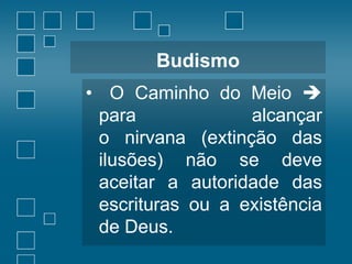Budismo
• O Caminho do Meio 
para
alcançar
o nirvana (extinção das
ilusões) não se deve
aceitar a autoridade das
escrituras ou a existência
de Deus.

 