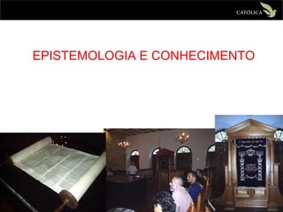 EPISTEMOLOGIA E CONHECIMENTO
 