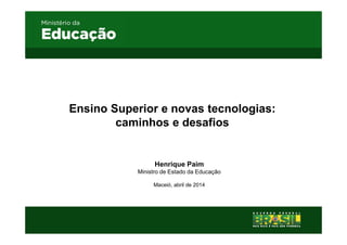 Ensino Superior e novas tecnologias:
caminhos e desafios
Henrique Paim
Ministro de Estado da Educação
Maceió, abril de 2014
 