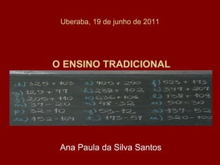 Uberaba, 19 de junho de 2011   O ENSINO TRADICIONAL Ana Paula da Silva Santos 
