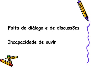Falta de diálogo e de discussões Incapacidade de ouvir  