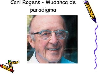Carl Rogers - Mudança de paradigma 