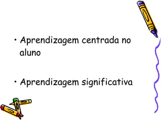 Aprendizagem centrada no aluno Aprendizagem significativa 