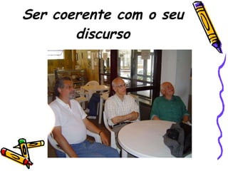 Ser coerente com o seu discurso 