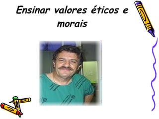 Ensinar valores éticos e morais 