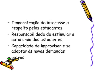 Demonstração de interesse e respeito pelos estudantes Responsabilidade de estimular a autonomia dos estudantes Capacidade de improvisar e se adaptar às novas demandas outras 