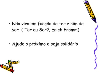 Não viva em função do ter e sim do ser  ( Ter ou Ser?, Erich Fromm)‏ Ajude o próximo e seja solidário 